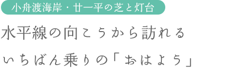 小舟渡海岸・廿一平の芝と灯台：水平線の向こうから訪れるいちばん乗りの「おはよう」